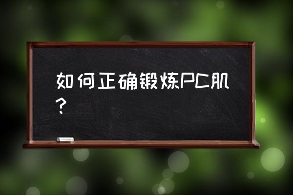 如何锻炼pc肌详细一点 如何正确锻炼PC肌？