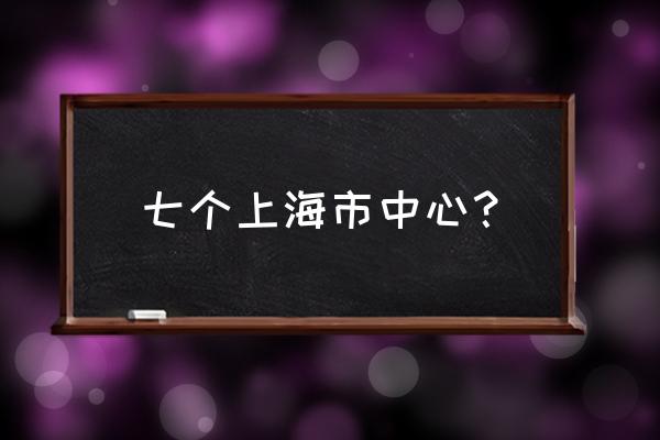 上海虹口区是市中心吗 七个上海市中心？