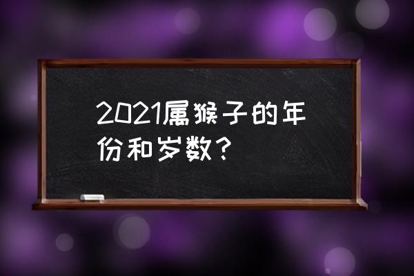 属猴2021年多大年龄 2021属猴子的年份和岁数？