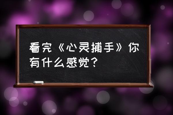 心灵捕手观后感一千五 看完《心灵捕手》你有什么感觉？