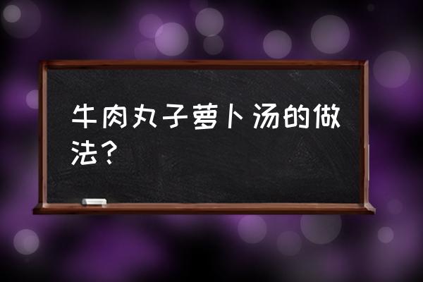 萝卜牛肉丸子汤的做法 牛肉丸子萝卜汤的做法？