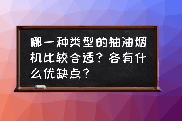 哪种抽油烟机效果最好 哪一种类型的抽油烟机比较合适？各有什么优缺点？