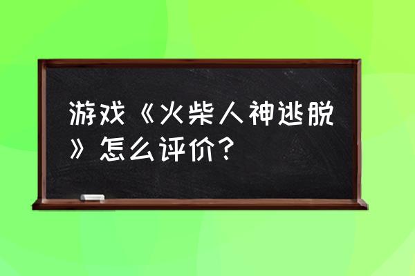 火柴人越狱记逃生游戏 游戏《火柴人神逃脱》怎么评价？