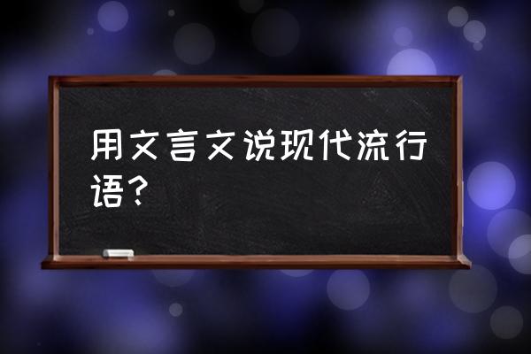 自从我膝盖中了一箭 用文言文说现代流行语？