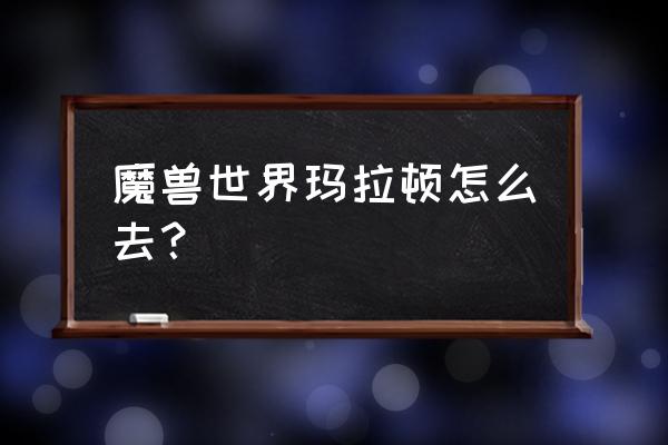 魔兽玛拉顿在哪 魔兽世界玛拉顿怎么去？