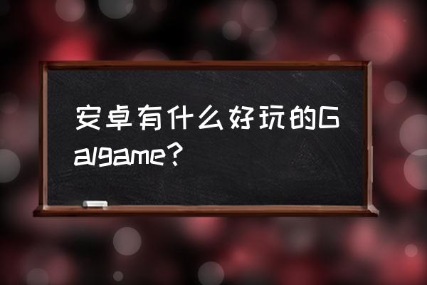 安卓galgame合集 安卓有什么好玩的Galgame？