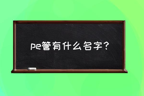 pe管件名称大全表 pe管有什么名字？