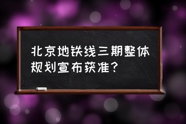 寰宇天赋天下 北京地铁线三期整体规划宣布获准？