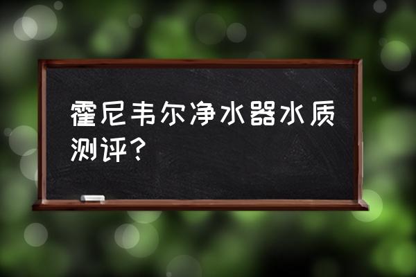 霍尼韦尔净水器 霍尼韦尔净水器水质测评？