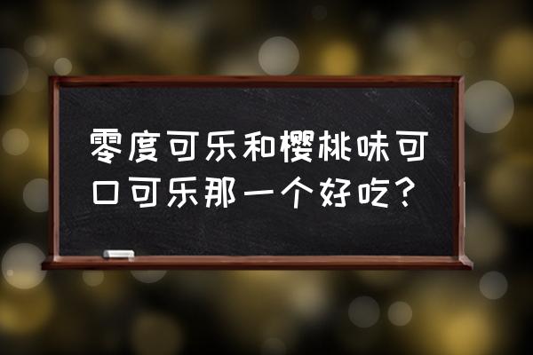 樱桃可乐好喝吗 零度可乐和樱桃味可口可乐那一个好吃？