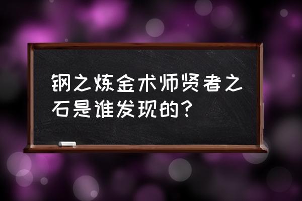 贤者之石起源 钢之炼金术师贤者之石是谁发现的？