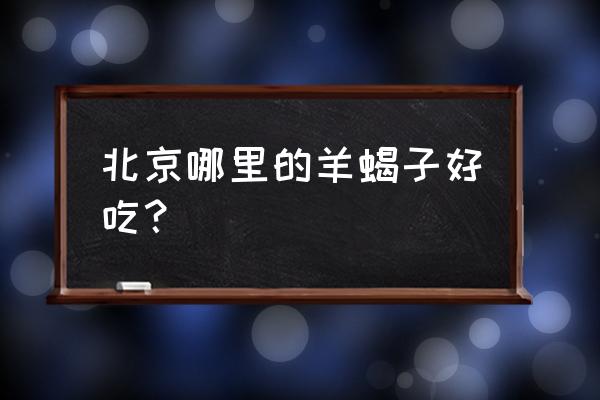 全国最有名的羊蝎子火锅店 北京哪里的羊蝎子好吃？