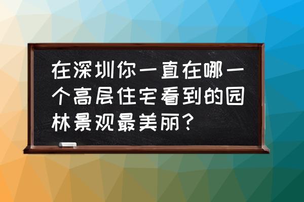 深圳国贸大厦在哪个区 在深圳你一直在哪一个高层住宅看到的园林景观最美丽？