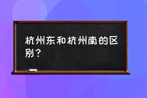 杭州南站是不是火车南站 杭州东和杭州南的区别？