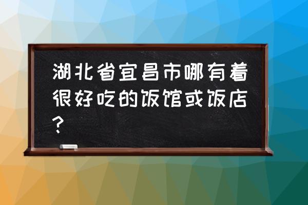 伊莉维尔上班怎么样 湖北省宜昌市哪有着很好吃的饭馆或饭店？