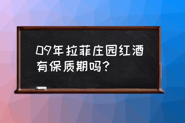 拉菲庄园红酒 09年拉菲庄园红酒有保质期吗？