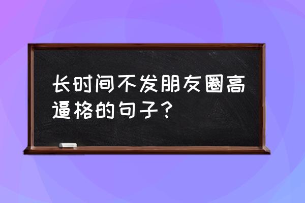 岁月又增添了一道年轮 长时间不发朋友圈高逼格的句子？