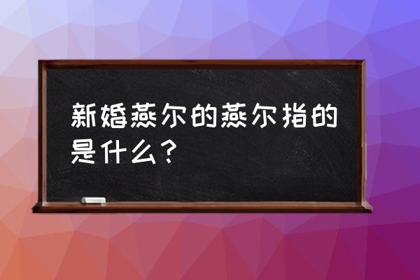 新婚燕尔的燕尔是什么意思 新婚燕尔的燕尔指的是什么？