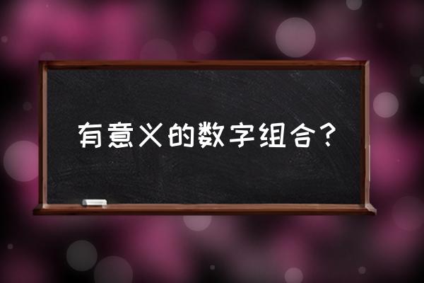 比较有寓意的数字 有意义的数字组合？