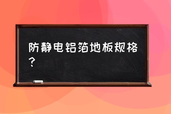 采用什么规格的防静电地坪 防静电铝箔地板规格？