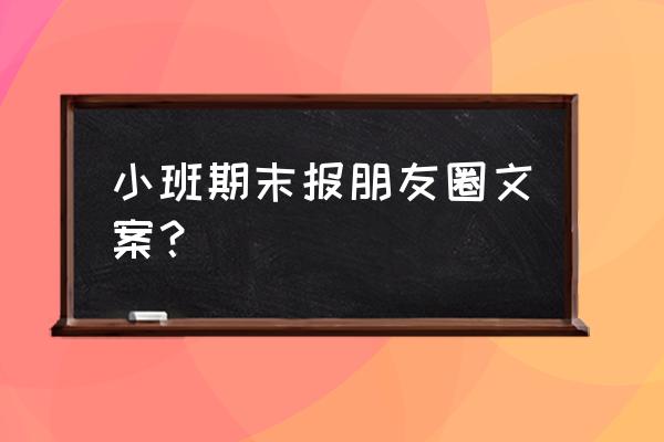 小班下学期期末个人总结 小班期末报朋友圈文案？