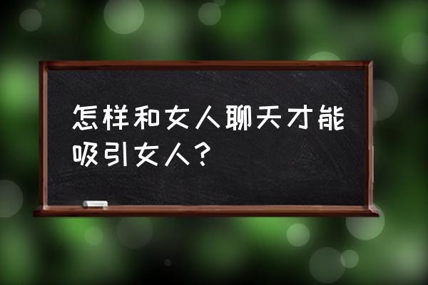 怎样和女人聊天吸引女人 怎样和女人聊天才能吸引女人？