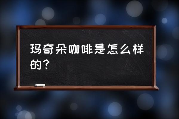 玛奇朵有咖啡成分吗 玛奇朵咖啡是怎么样的？