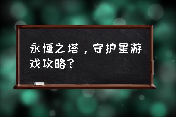 永恒之塔最新版本攻略 永恒之塔，守护星游戏攻略？