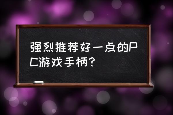 pc游戏手柄推荐 强烈推荐好一点的PC游戏手柄？