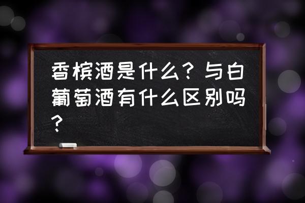 香槟酒是葡萄酒吗不是 香槟酒是什么？与白葡萄酒有什么区别吗？