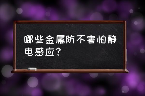 金属防静电地坪 哪些金属防不害怕静电感应？