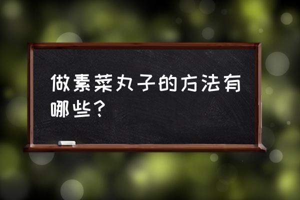 自制素丸子的做法大全 做素菜丸子的方法有哪些？