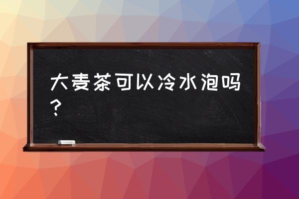 大麦茶怎么冲泡还是煮 大麦茶可以冷水泡吗？