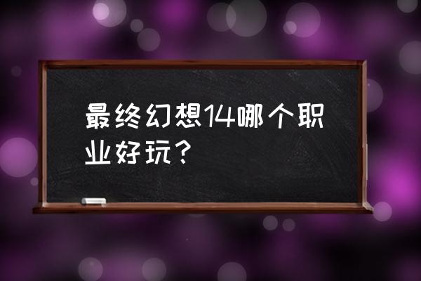 最终幻想14职业哪个好 最终幻想14哪个职业好玩？