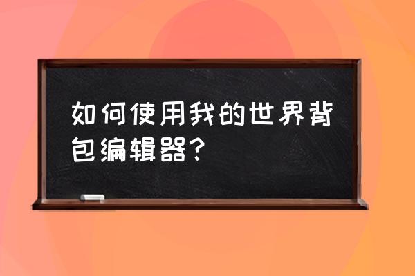 我的世界编辑器高级版 如何使用我的世界背包编辑器？