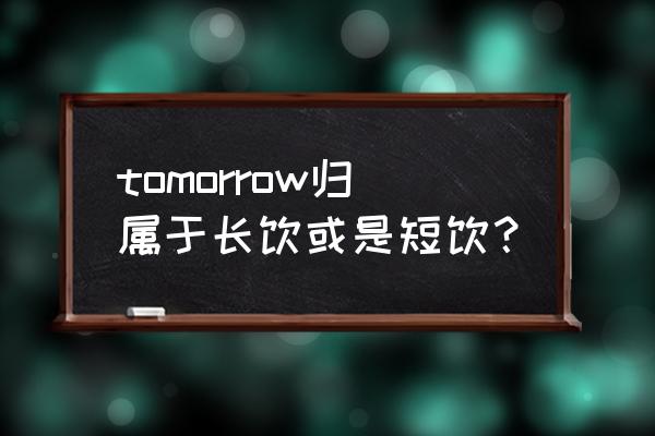 tomorrow鸡尾酒寓意 tomorrow归属于长饮或是短饮？