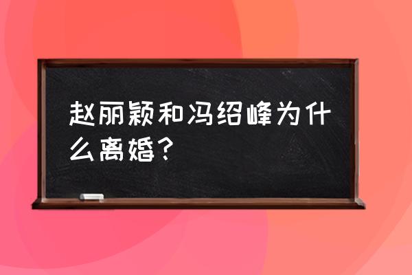 赵丽颖和冯绍峰离了婚吗 赵丽颖和冯绍峰为什么离婚？