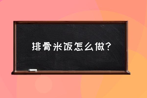 排骨米饭的排骨的做法 排骨米饭怎么做？