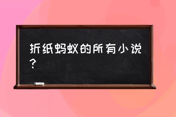 感谢你八辈祖宗番外 折纸蚂蚁的所有小说？