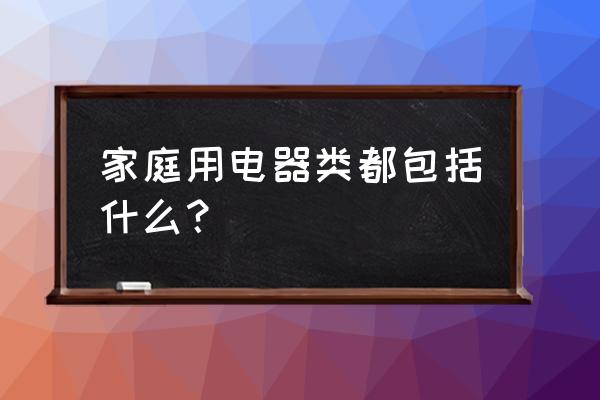 家用电器包括 家庭用电器类都包括什么？