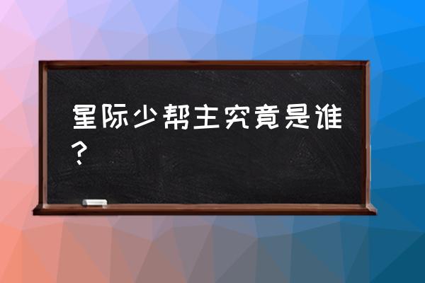 星际少帮主结婚了么 星际少帮主究竟是谁？