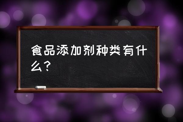 食品添加剂有哪些种类 食品添加剂种类有什么？