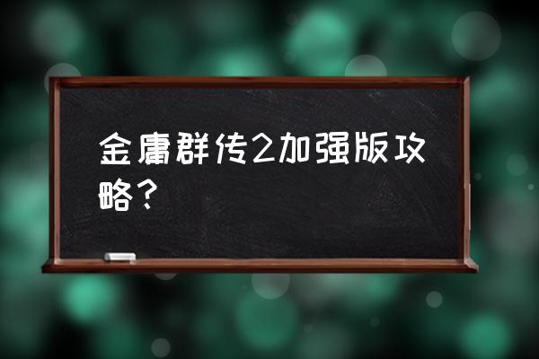 金庸群侠传2加强版长白山 金庸群传2加强版攻略？