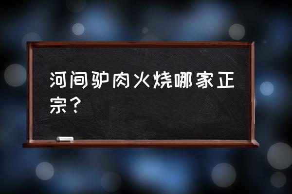 河间驴肉火烧哪家最出名 河间驴肉火烧哪家正宗？