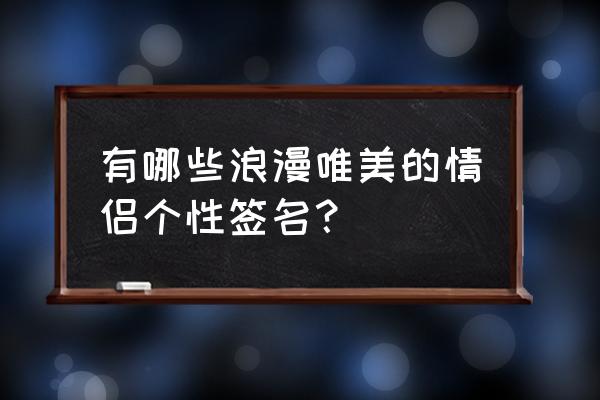 爱情签名浪漫 有哪些浪漫唯美的情侣个性签名？