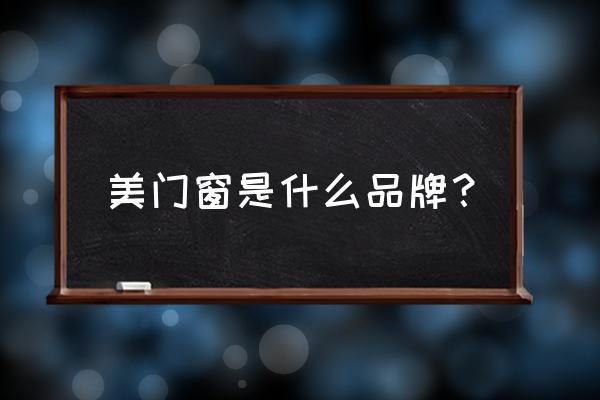 美之选门窗推拉门 美门窗是什么品牌？