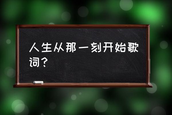 就从哪一刻开始 人生从那一刻开始歌词？