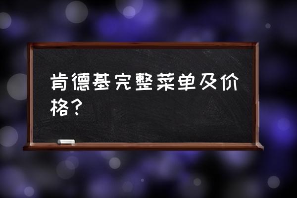 肯德基菜单大全2020 肯德基完整菜单及价格？