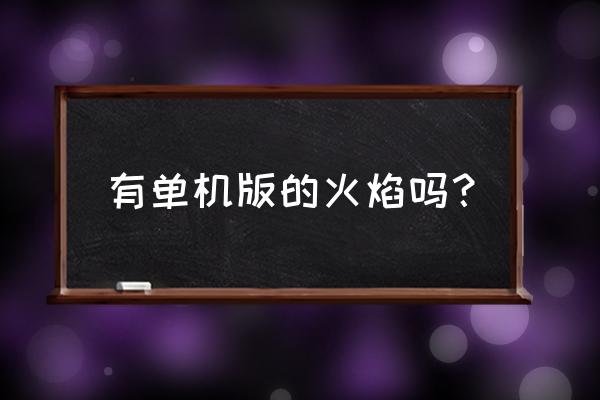 烈焰手游改名叫什么了 有单机版的火焰吗？