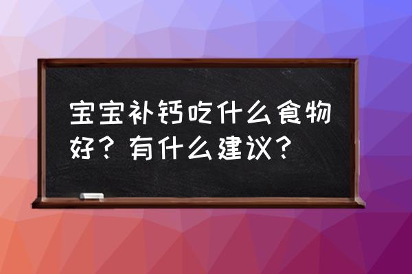 宝宝吃什么食物补钙 宝宝补钙吃什么食物好？有什么建议？